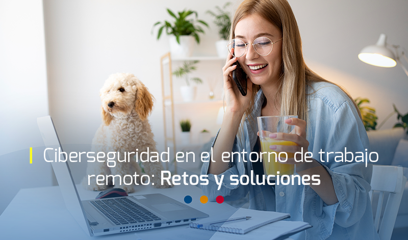 Ciberseguridad en el entorno de trabajo remoto: Retos y soluciones